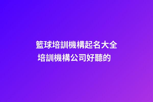 籃球培訓機構起名大全 培訓機構公司好聽的-第1張-公司起名-玄機派